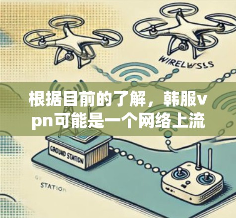 根据目前的了解,韩服vpn可能是一个网络上流行的一些游戏加速器或相关项目,但需要更多的信息来确认具体含义。以下是一些可能的解释和步骤 根据目前的了解,韩服vpn可能是一个网络上流行的一些游戏加速器或相关项目,但需要更多的信息来确认具体含义。以下是一些可能的解释和步骤
