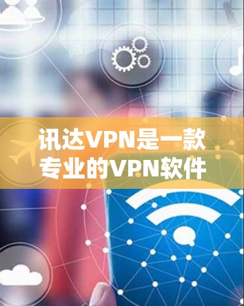 讯达VPN是一款专业的VPN软件,支持多种协议和安全设置,能够帮助用户更快捷地连接到加密的网络。如果你需要使用讯达VPN加速器,以下是一些步骤和注意事项 讯达VPN是一款专业的VPN软件,支持多种协议和安全设置,能够帮助用户更快捷地连接到加密的网络。如果你需要使用讯达VPN加速器,以下是一些步骤和注意事项
