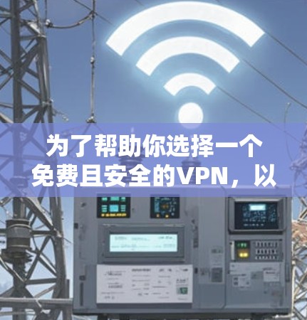 为了帮助你选择一个免费且安全的VPN,以下是一些推荐和建议 为了帮助你选择一个免费且安全的VPN,以下是一些推荐和建议