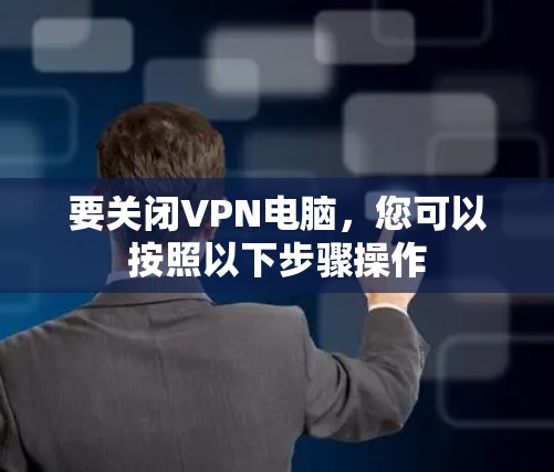 要关闭VPN电脑,您可以按照以下步骤操作 要关闭VPN电脑,您可以按照以下步骤操作