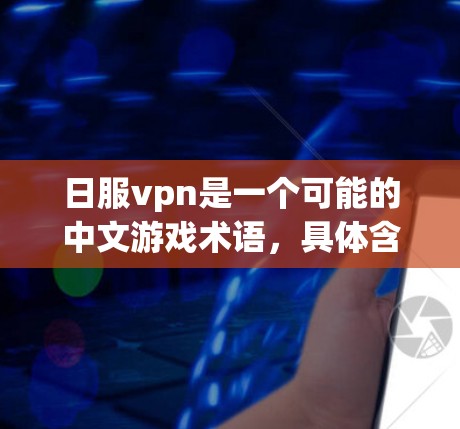 日服vpn是一个可能的中文游戏术语,具体含义需要进一步了解。以下是逐步的解释和建议 日服vpn是一个可能的中文游戏术语,具体含义需要进一步了解。以下是逐步的解释和建议