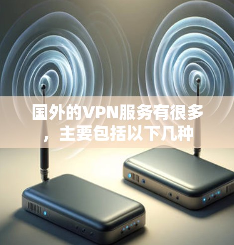 国外的VPN服务有很多，主要包括以下几种