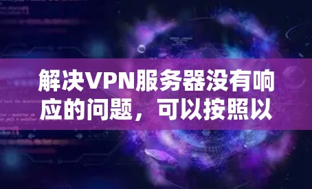 解决VPN服务器没有响应的问题,可以按照以下步骤进行 解决VPN服务器没有响应的问题,可以按照以下步骤进行