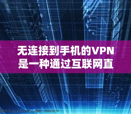 无连接到手机的VPN是一种通过互联网直接连接的VPN,无需在手机上进入服务,适合那些不想频繁与手机连接的人群。以下是对这一问题的详细分析和总结 无连接到手机的VPN是一种通过互联网直接连接的VPN,无需在手机上进入服务,适合那些不想频繁与手机连接的人群。以下是对这一问题的详细分析和总结