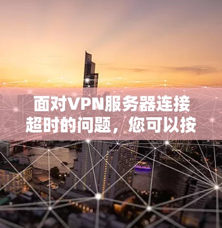 面对VPN服务器连接超时的问题,您可以按照以下步骤进行排查和解决 面对VPN服务器连接超时的问题,您可以按照以下步骤进行排查和解决