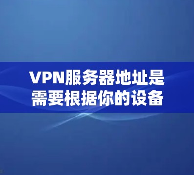 VPN服务器地址是需要根据你的设备和需求来选择的,但通常来说,以下是一些常见的VPN服务器地址,你可以根据自己的需求选择 VPN服务器地址是需要根据你的设备和需求来选择的,但通常来说,以下是一些常见的VPN服务器地址,你可以根据自己的需求选择