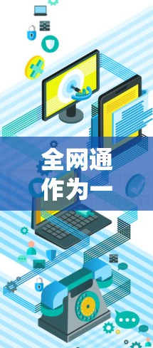 全网通作为一种基于T3协议的网络服务,适合提供高速、可靠的VPN连接。以下是对全网通的详细分析和推荐 全网通作为一种基于T3协议的网络服务,适合提供高速、可靠的VPN连接。以下是对全网通的详细分析和推荐