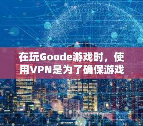 在玩Goode游戏时,使用VPN是为了确保游戏的实时连接和平滑运行。以下是具体的步骤和方法 在玩Goode游戏时,使用VPN是为了确保游戏的实时连接和平滑运行。以下是具体的步骤和方法
