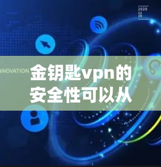 金钥匙vpn的安全性可以从以下几个方面进行评估