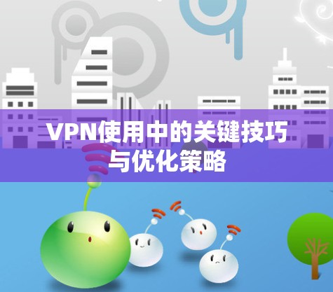 VPN使用中的关键技巧与优化策略 VPN使用中的关键技巧与优化策略
