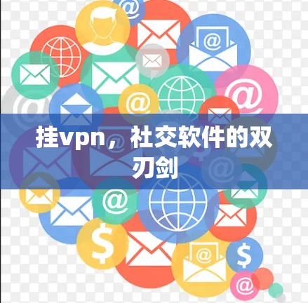 挂vpn,社交软件的双刃剑 挂vpn,社交软件的双刃剑