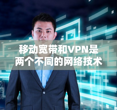 移动宽带和VPN是两个不同的网络技术,虽然它们都涉及到互联网传输,但它们在功能和应用场景上有所不同 移动宽带和VPN是两个不同的网络技术,虽然它们都涉及到互联网传输,但它们在功能和应用场景上有所不同