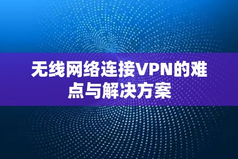 无线网络连接VPN的难点与解决方案 无线网络连接VPN的难点与解决方案