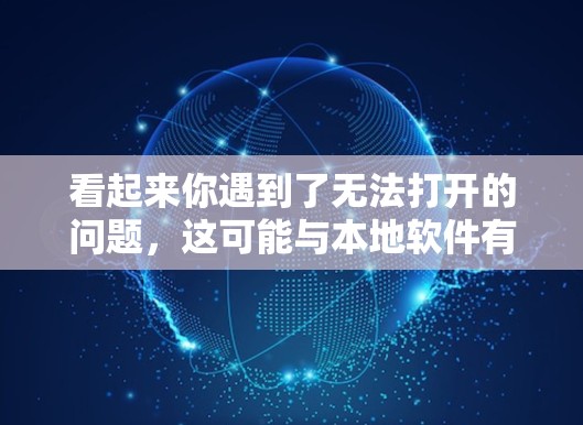 看起来你遇到了无法打开的问题,这可能与本地软件有关。以下是一些可能的解决方法 看起来你遇到了无法打开的问题,这可能与本地软件有关。以下是一些可能的解决方法