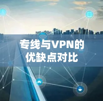 专线与VPN的优缺点对比 专线与VPN的优缺点对比