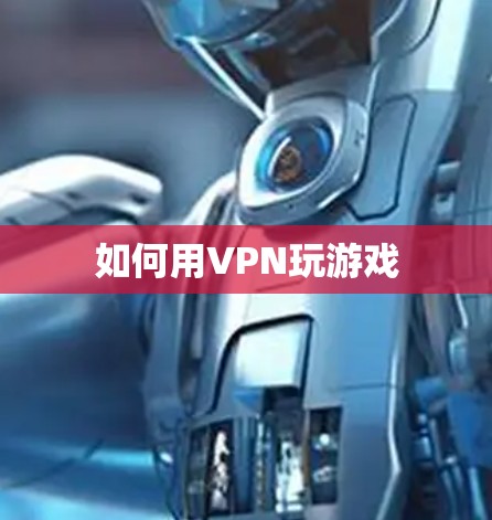 如何用VPN玩游戏 如何用VPN玩游戏