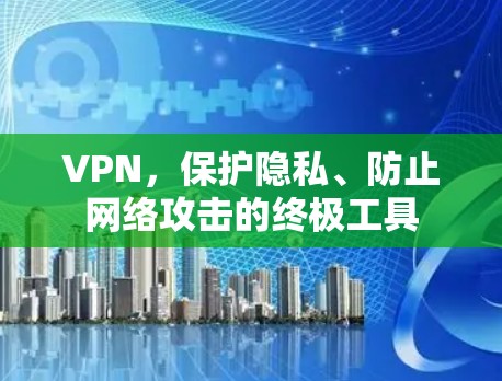 VPN,保护隐私、防止网络攻击的终极工具 VPN,保护隐私、防止网络攻击的终极工具