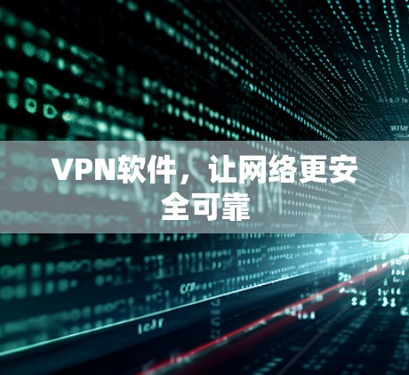 VPN软件,让网络更安全可靠 VPN软件,让网络更安全可靠