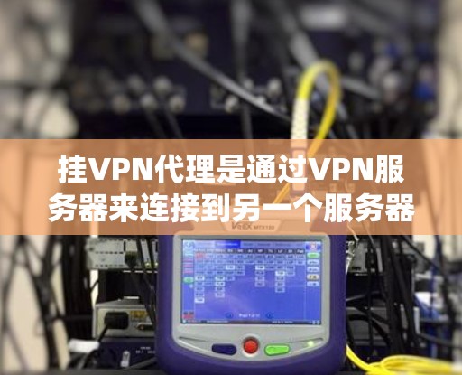 挂VPN代理是通过VPN服务器来连接到另一个服务器的过程，通常涉及加密或加密的安全通道。以下是一个系统化的步骤指南，帮助您更好地进行挂VPN代理的设置和使用