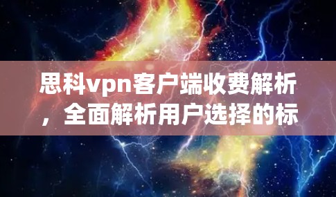 思科vpn客户端收费解析,全面解析用户选择的标准 思科vpn客户端收费解析,全面解析用户选择的标准