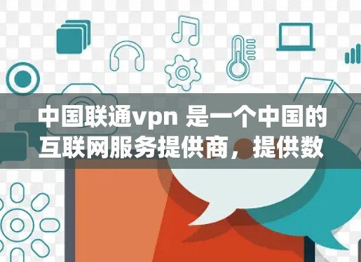中国联通vpn 是一个中国的互联网服务提供商,提供数据、宽带和移动数据服务。具体信息如下 中国联通vpn 是一个中国的互联网服务提供商,提供数据、宽带和移动数据服务。具体信息如下