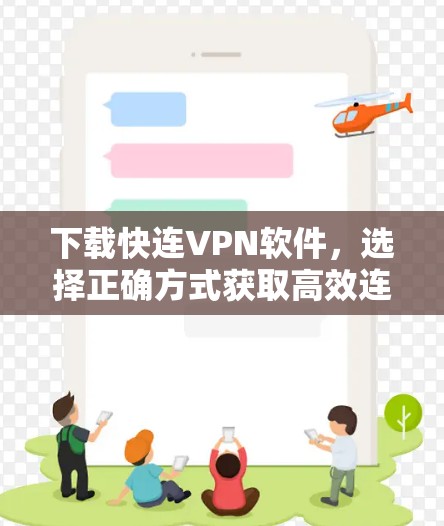 下载快连VPN软件,选择正确方式获取高效连接 下载快连VPN软件,选择正确方式获取高效连接