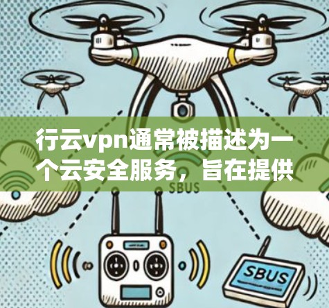 行云vpn通常被描述为一个云安全服务，旨在提供加密、防火墙和安全防护等功能，帮助用户保护其数据和网络。以下是关于行云vpn的详细分析