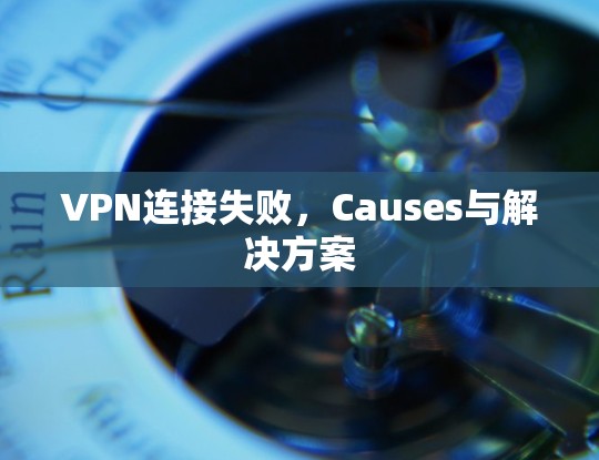 VPN连接失败，Causes与解决方案