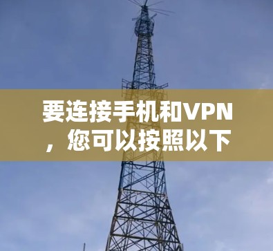 要连接手机和VPN，您可以按照以下步骤操作