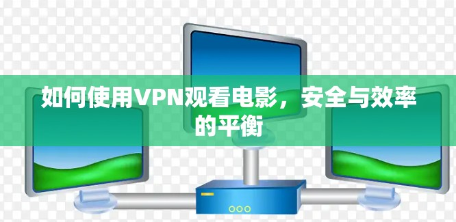 如何使用VPN观看电影,安全与效率的平衡 如何使用VPN观看电影,安全与效率的平衡