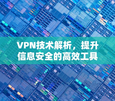 VPN技术解析,提升信息安全的高效工具 VPN技术解析,提升信息安全的高效工具