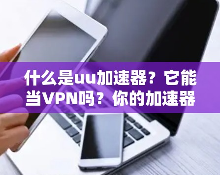 什么是uu加速器?它能当VPN吗?你的加速器配置如何? 什么是uu加速器?它能当VPN吗?你的加速器配置如何?
