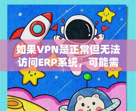 如果VPN是正常但无法访问ERP系统,可能需要以下步骤来解决问题 如果VPN是正常但无法访问ERP系统,可能需要以下步骤来解决问题
