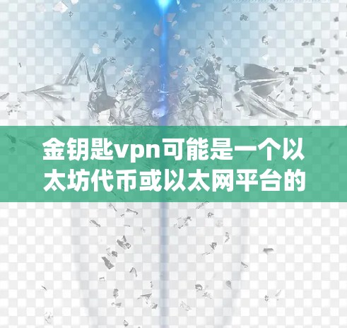金钥匙vpn可能是一个以太坊代币或以太网平台的名称，具体信息如下