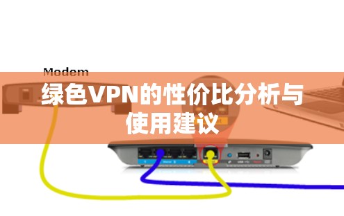 绿色VPN的性价比分析与使用建议 绿色VPN的性价比分析与使用建议