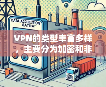 VPN的类型丰富多样,主要分为加密和非加密,每种类型下又有其特点和应用。以下是对这些类型的详细分类 VPN的类型丰富多样,主要分为加密和非加密,每种类型下又有其特点和应用。以下是对这些类型的详细分类