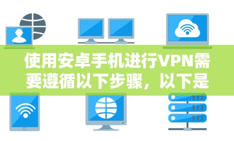 使用安卓手机进行VPN需要遵循以下步骤，以下是一个清晰的指南