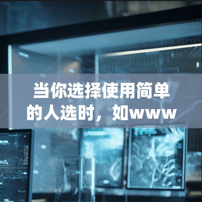 当你选择使用简单的人选时,如www.example.com或www.something.com时,以下是一些考虑因素和步骤 当你选择使用简单的人选时,如www.example.com或www.something.com时,以下是一些考虑因素和步骤