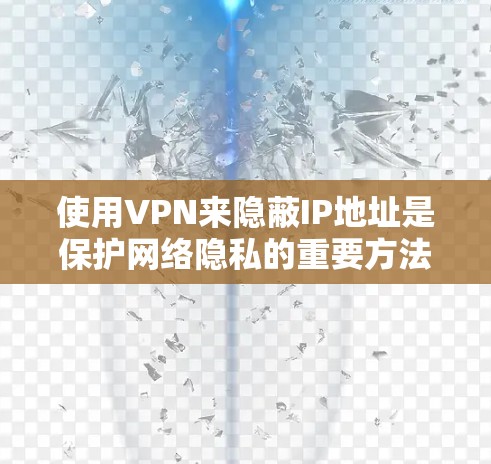 使用VPN来隐蔽IP地址是保护网络隐私的重要方法。以下是一步步的指南 使用VPN来隐蔽IP地址是保护网络隐私的重要方法。以下是一步步的指南