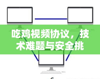 吃鸡视频协议，技术难题与安全挑战