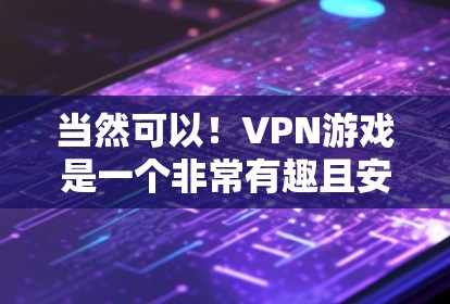 当然可以!VPN游戏是一个非常有趣且安全的活动,帮助你放松心情,享受虚拟世界。以下是一些经典的VPN游戏推荐,供你选择 当然可以!VPN游戏是一个非常有趣且安全的活动,帮助你放松心情,享受虚拟世界。以下是一些经典的VPN游戏推荐,供你选择