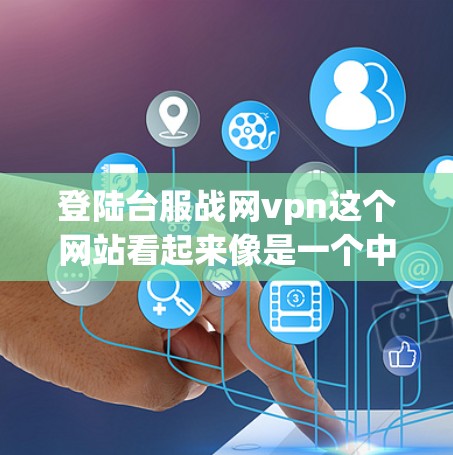 登陆台服战网vpn这个网站看起来像是一个中国地区的VPN服务,但具体情况需要具体情况分析。以下是对该网站的详细分析 登陆台服战网vpn这个网站看起来像是一个中国地区的VPN服务,但具体情况需要具体情况分析。以下是对该网站的详细分析