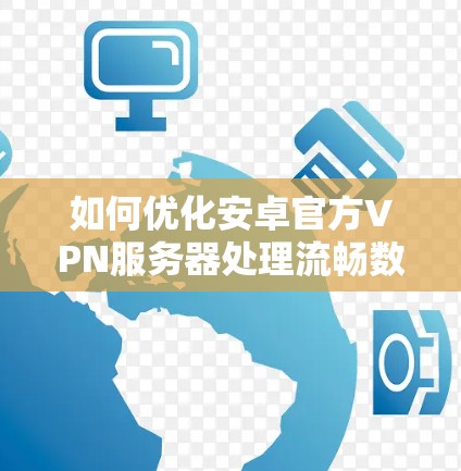 如何优化安卓官方VPN服务器处理流畅数据