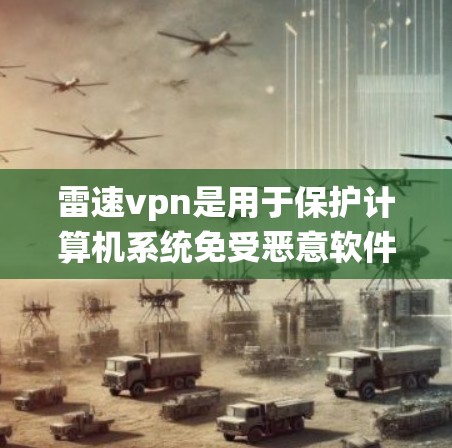 雷速vpn是用于保护计算机系统免受恶意软件和病毒攻击的防病毒软件。如果你使用雷速vpn手机客户端,以下是一些基本的步骤和注意事项 雷速vpn是用于保护计算机系统免受恶意软件和病毒攻击的防病毒软件。如果你使用雷速vpn手机客户端,以下是一些基本的步骤和注意事项