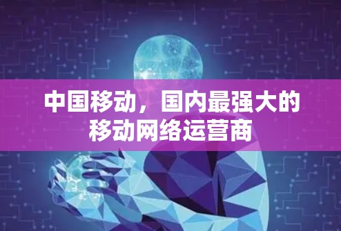 中国移动，国内最强大的移动网络运营商
