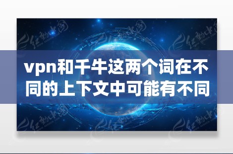 vpn和千牛这两个词在不同的上下文中可能有不同的含义，具体的影响可能因上下文而异。以下是一些可能的解释和影响