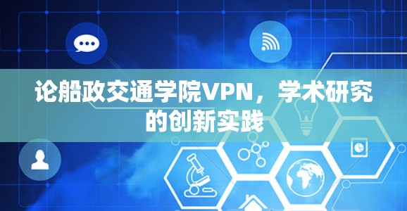 论船政交通学院VPN,学术研究的创新实践 论船政交通学院VPN,学术研究的创新实践