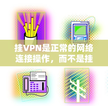挂VPN是正常的网络连接操作，而不是挂VPN。如果你遇到了无法连接或服务器不支持的问题，通常是因为网络连接不稳定、VPN服务器被挂断或你的设备被攻击。以下是一些常见解决步骤