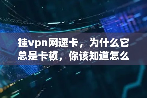 挂vpn网速卡，为什么它总是卡顿，你该知道怎么解决