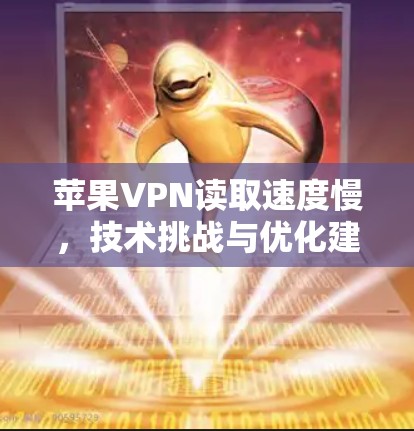 苹果VPN读取速度慢,技术挑战与优化建议 苹果VPN读取速度慢,技术挑战与优化建议
